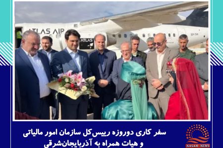 سفر کاری دوروزه رییس‌کل سازمان امور مالیاتی و هیات همراه به آذربایجان‌شرقی