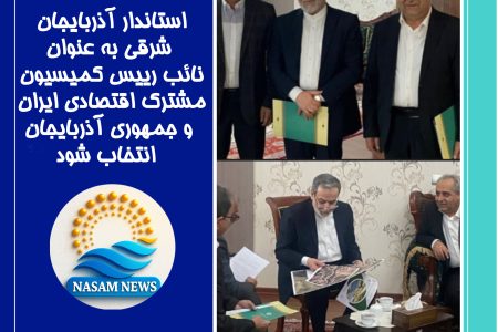 استاندار آذربایجان شرقی به عنوان نائب رییس کمیسیون مشترک اقتصادی ایران و جمهوری آذربایجان انتخاب شود