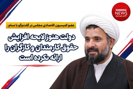 عضو کمیسیون اقتصادی مجلس در گفت‌وگو با نسام نیوز: دولت هنوز لایحه افزایش حقوق کارمندان و کارگران را ارائه نکرده است