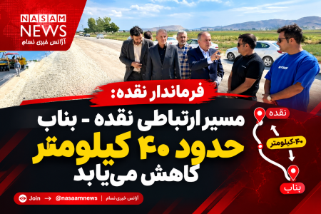 مسیر ارتباطی نقده – بناب حدود ۴۰ کیلومتر کاهش می‌یابد
